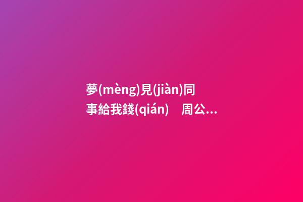 夢(mèng)見(jiàn)同事給我錢(qián)　周公解夢(mèng)之夢(mèng)到同事給我錢(qián)